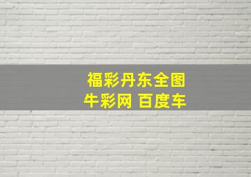 福彩丹东全图牛彩网 百度车